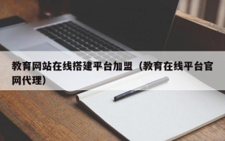 涟源教育网站在线搭建平台加盟（教育在线平台官网代理）