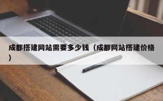 涟源成都搭建网站需要多少钱（成都网站搭建价格）