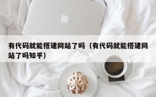 涟源有代码就能搭建网站了吗（有代码就能搭建网站了吗知乎）