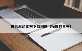 涟源投影滚动素材下载网站（投影的素材）