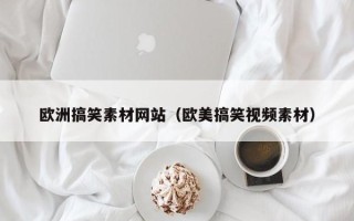 涟源欧洲搞笑素材网站（欧美搞笑视频素材）