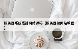 涟源服务器系统搭建网站源码（服务器做网站教程）
