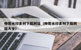 涟源帅哥水印素材下载网站（帅哥水印素材下载网站大全）