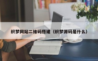 涟源织梦网站二维码搭建（织梦源码是什么）
