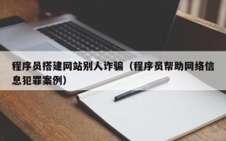涟源程序员搭建网站别人诈骗（程序员帮助网络信息犯罪案例）