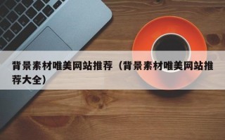 涟源背景素材唯美网站推荐（背景素材唯美网站推荐大全）