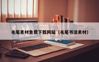涟源毛笔素材免费下载网站（毛笔书法素材）