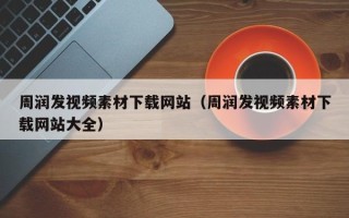 涟源周润发视频素材下载网站（周润发视频素材下载网站大全）