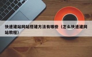 涟源快速建站网站搭建方法有哪些（怎么快速建网站教程）