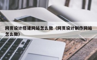 涟源网页设计搭建网站怎么做（网页设计制作网站怎么做）