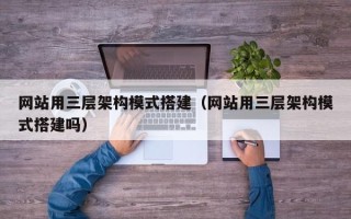 涟源网站用三层架构模式搭建（网站用三层架构模式搭建吗）
