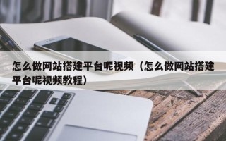 涟源怎么做网站搭建平台呢视频（怎么做网站搭建平台呢视频教程）